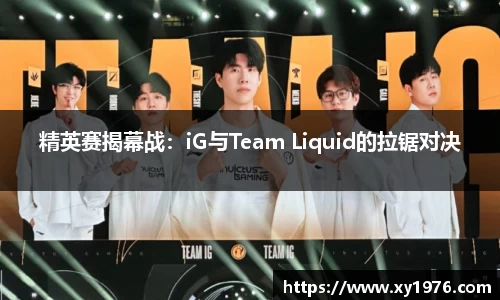 精英赛揭幕战：iG与Team Liquid的拉锯对决