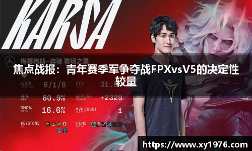 焦点战报：青年赛季军争夺战FPXvsV5的决定性较量