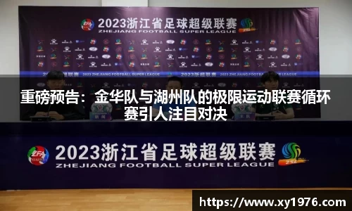 重磅预告：金华队与湖州队的极限运动联赛循环赛引人注目对决