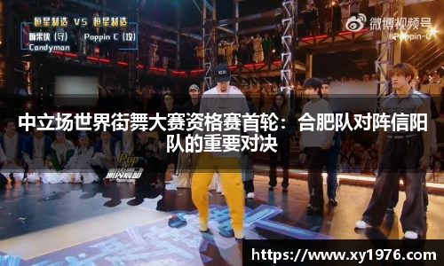 中立场世界街舞大赛资格赛首轮：合肥队对阵信阳队的重要对决
