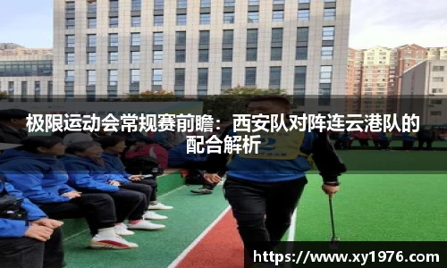极限运动会常规赛前瞻：西安队对阵连云港队的配合解析