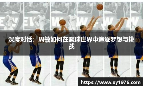 深度对话：周敏如何在篮球世界中追逐梦想与挑战