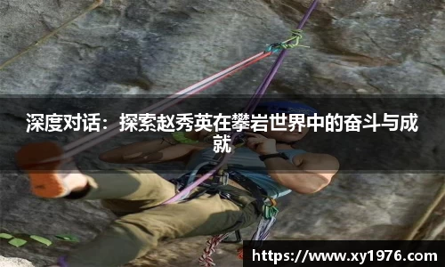 深度对话：探索赵秀英在攀岩世界中的奋斗与成就