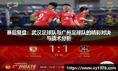 赛后复盘：武汉足球队与广州足球队的精彩对决与战术分析
