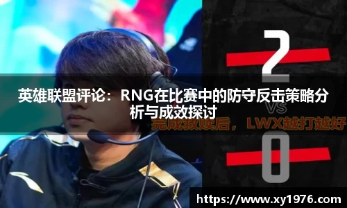 英雄联盟评论：RNG在比赛中的防守反击策略分析与成效探讨
