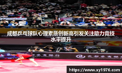 成都乒乓球队心理素质创新高引发关注助力竞技水平提升