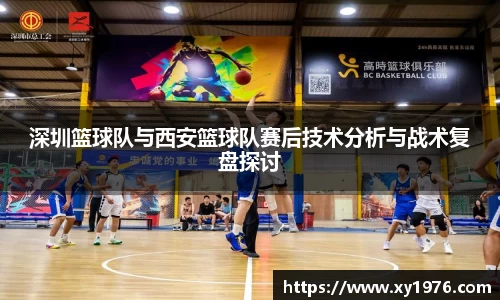 深圳篮球队与西安篮球队赛后技术分析与战术复盘探讨