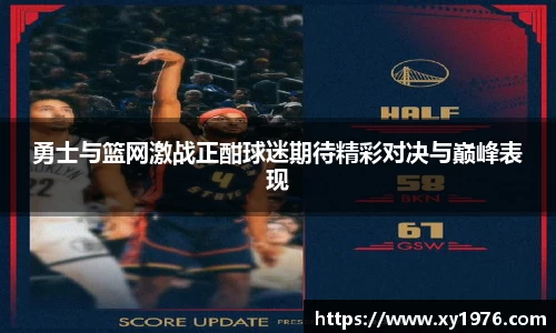 勇士与篮网激战正酣球迷期待精彩对决与巅峰表现